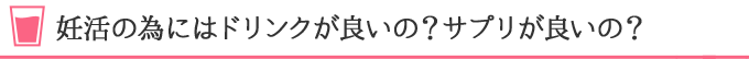 妊活の為にはドリンクが良いの？サプリが良いの？